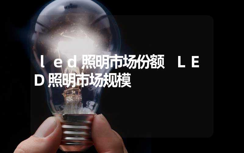 led照明市场份额 LED照明市场规模